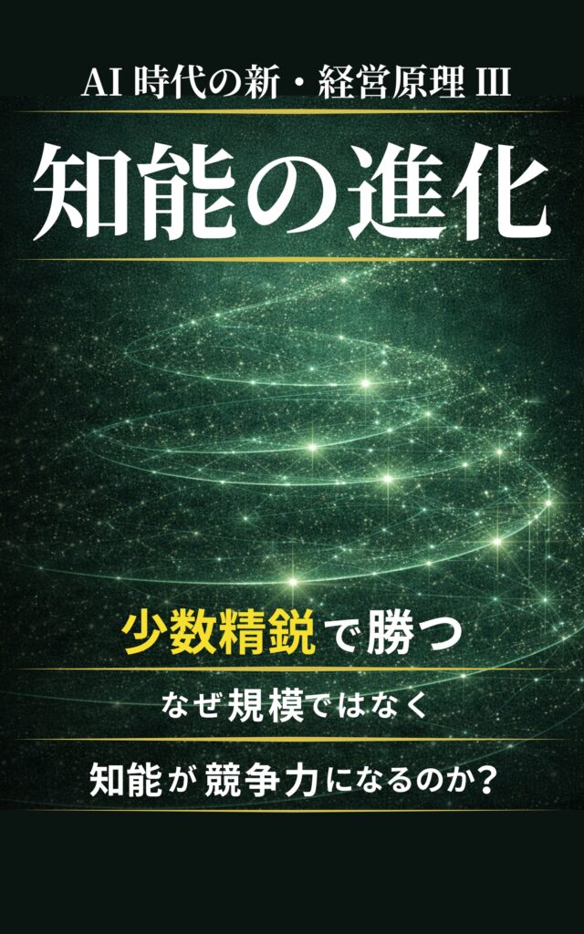 AI時代の新・経営原理Ⅲ　知能の進化: 少数精鋭で勝つ　なぜ規模ではなく 知能が競争力になるのか？